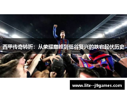 西甲传奇转折：从荣耀巅峰到低谷复兴的跌宕起伏历史