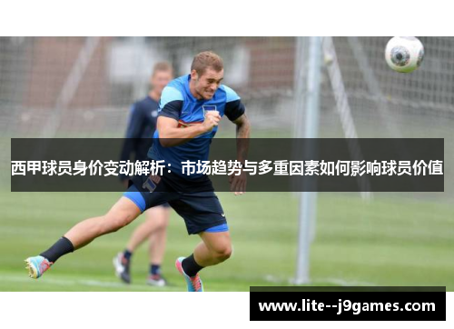 西甲球员身价变动解析：市场趋势与多重因素如何影响球员价值