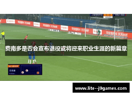 费南多是否会宣布退役或将迎来职业生涯的新篇章