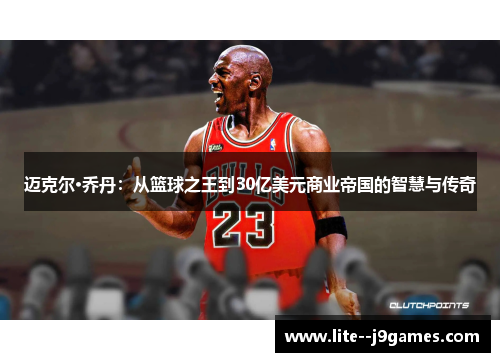 迈克尔·乔丹：从篮球之王到30亿美元商业帝国的智慧与传奇