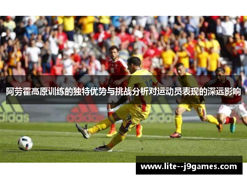 阿劳霍高原训练的独特优势与挑战分析对运动员表现的深远影响