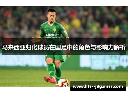 马来西亚归化球员在国足中的角色与影响力解析
