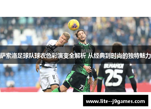 萨索洛足球队球衣色彩演变全解析 从经典到时尚的独特魅力