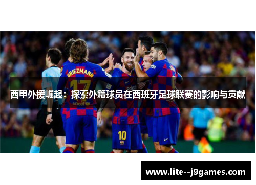 西甲外援崛起：探索外籍球员在西班牙足球联赛的影响与贡献