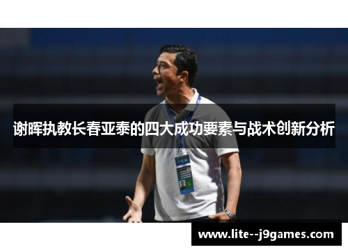 谢晖执教长春亚泰的四大成功要素与战术创新分析