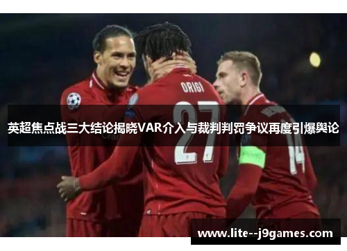 英超焦点战三大结论揭晓VAR介入与裁判判罚争议再度引爆舆论