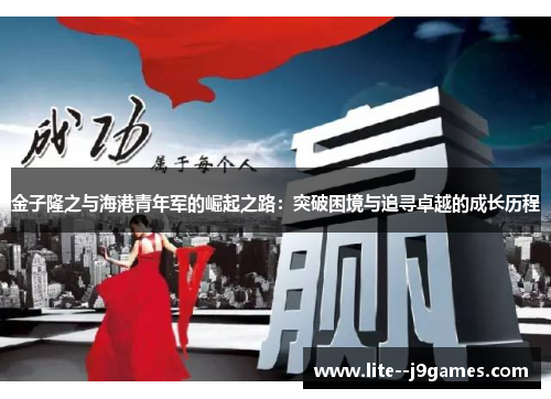 金子隆之与海港青年军的崛起之路：突破困境与追寻卓越的成长历程