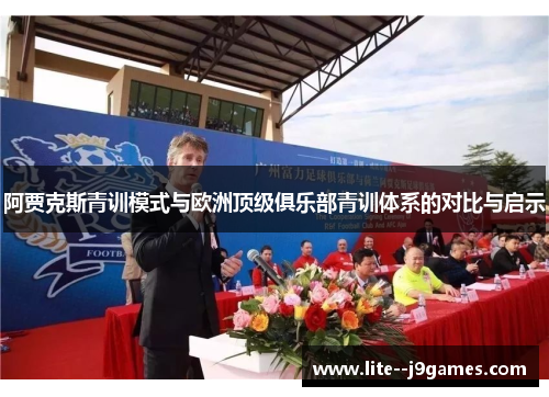 阿贾克斯青训模式与欧洲顶级俱乐部青训体系的对比与启示