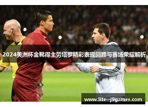 2024美洲杯金靴得主劳塔罗精彩表现回顾与赛场荣耀解析