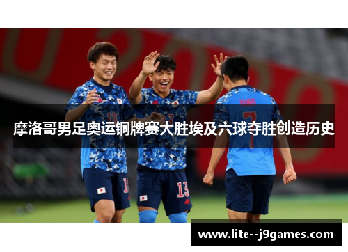 摩洛哥男足奥运铜牌赛大胜埃及六球夺胜创造历史