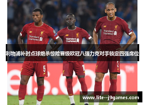 利物浦补时点球绝杀惊险晋级欧冠八强力克对手锁定四强席位