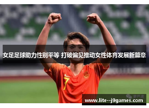 女足足球助力性别平等 打破偏见推动女性体育发展新篇章